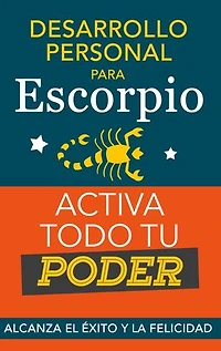 Desarrollo personal para Escorpio. Activa todo tu Poder: Alcanza el éxito y la felicidad. Libro de superación personal y astrología para signo Escorpio