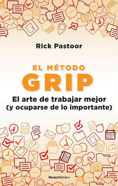 El método Grip. El arte de trabajar mejor (y ocuparse de lo importante): El arte de trabajar mejor (y ocuparse de lo importante)