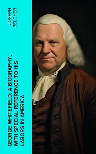 George Whitefield: A Biography, with special reference to his labors in America