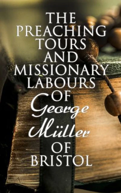 The Preaching Tours and Missionary Labours of George M�ller of Bristol