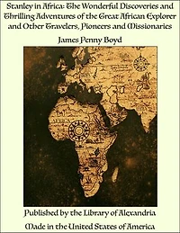 Stanley in Africa: The Wonderful Discoveries and Thrilling Adventures of the Great African Explorer and Other Travelers, Pioneers and Missionaries