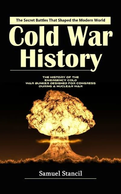 Cold War History: The Secret Battles That Shaped the Modern World (The History of the Emergency Cold War Bunker Designed for Congress During a Nuclear War)