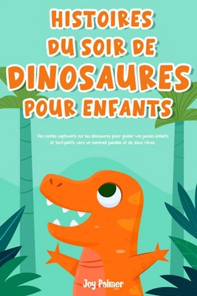 Histoires du soir de dinosaures pour enfants: Des contes captivants sur les dinosaures pour guider vos jeunes enfants et tout-petits vers un sommeil paisible et de doux rêves.
