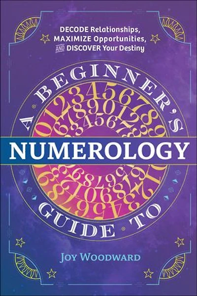 A Beginner's Guide to Numerology: Decode Relationships, Maximize Opportunities, and Discover Your Destiny