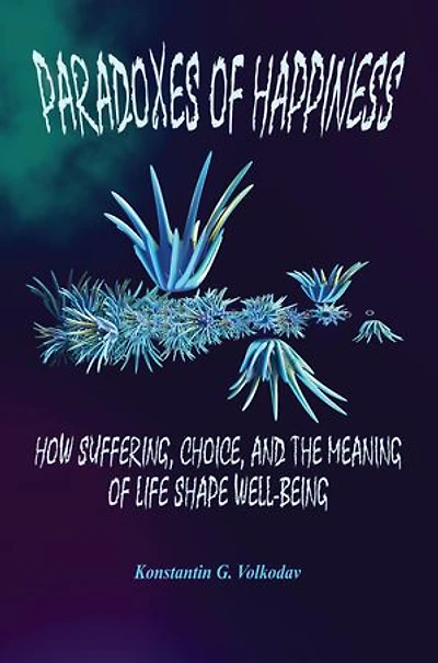 Paradoxes of Happiness: How Suffering, Choice, and the Meaning of Life Shape Well-Being