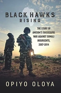 Black Hawks Rising: The Story Of Amisom's Successful War Against Somali Insurgents, 2007-2014