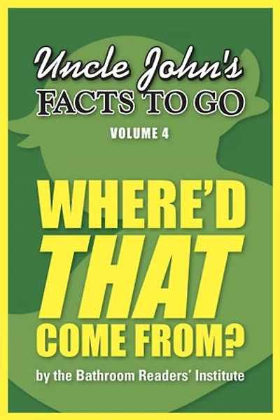 Uncle John's Facts to Go Where'd THAT Come From?