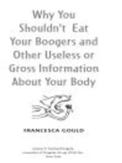 Why You Shouldn't Eat Your Boogers and Other Useless or Gross Information About: About Body
