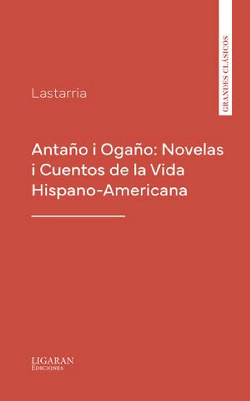 Antaño i Ogaño: Novelas i Cuentos de la Vida Hispano-Americana