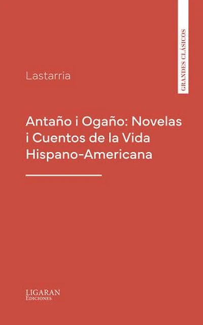 Antaño i Ogaño: Novelas i Cuentos de la Vida Hispano-Americana