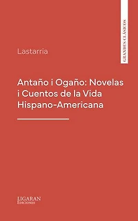 Antaño i Ogaño: Novelas i Cuentos de la Vida Hispano-Americana