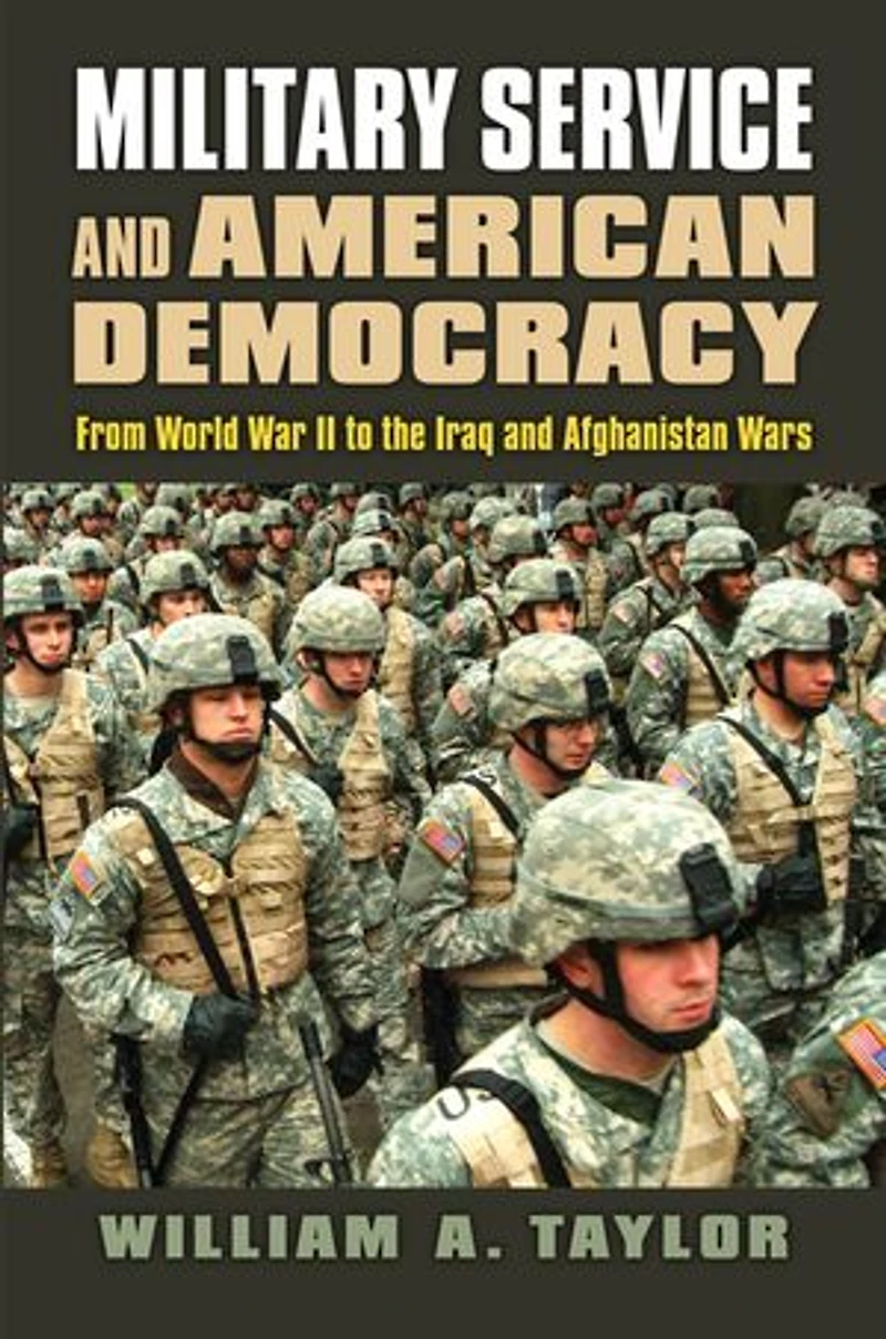 Military Service and American Democracy: From World War II to the Iraq Afghanistan Wars