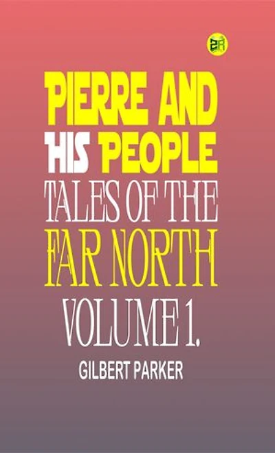 Pierre and His People: Tales of the Far North. Volume 1.
