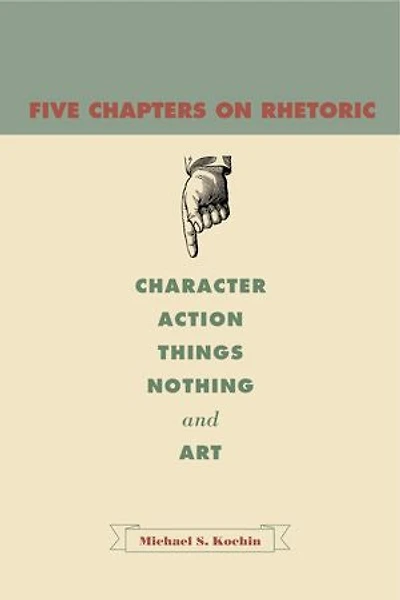 Five Chapters On Rhetoric: Character, Action, Things, Nothing, And Art