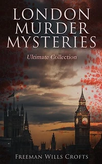 London Murder Mysteries - Ultimate Collection: The Cask, The Ponson Case & The Pit-Prop Syndicate