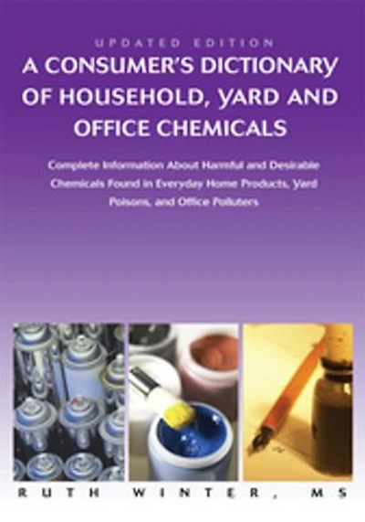 A Consumer's Dictionary Of Household, Yard And Office Chemicals: Complete Information About Harmful Desirable Chemicals Found Everyday Home P