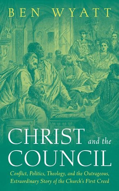 Christ and the Council: Conflict, Politics, Theology, and the Outrageous, Extraordinary Story of the Church’s First Creed