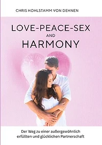 Love-Peace-Sex and Harmony: Der Weg zu einer außergewöhnlich erfüllten und glücklichen Partnerschaft