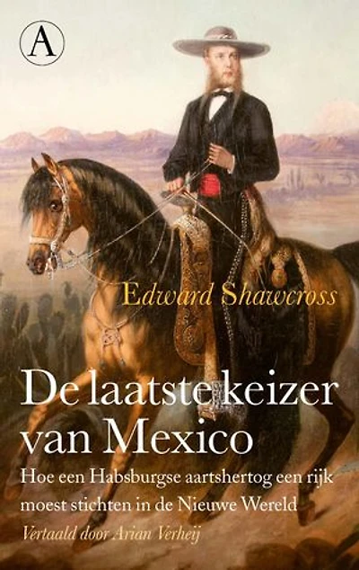 De laatste keizer van Mexico: Hoe een Habsburgse aartshertog een rijk moest stichten in de Nieuwe Wereld
