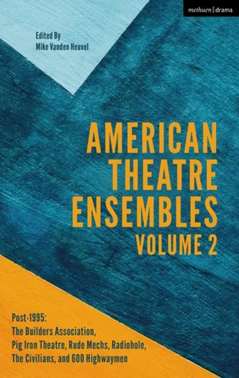 American Theatre Ensembles Volume 2: Post-1995: The Builders Association, Pig Iron Theatre, Rude Mechs, Radiohole, Civilians