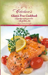 Chelsea's Gluten Free Cookbook: Everyday Recipes You Love, Now