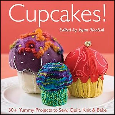Cupcakes!: 30+ Yummy Projects to Sew, Quilt, Knit & Bake