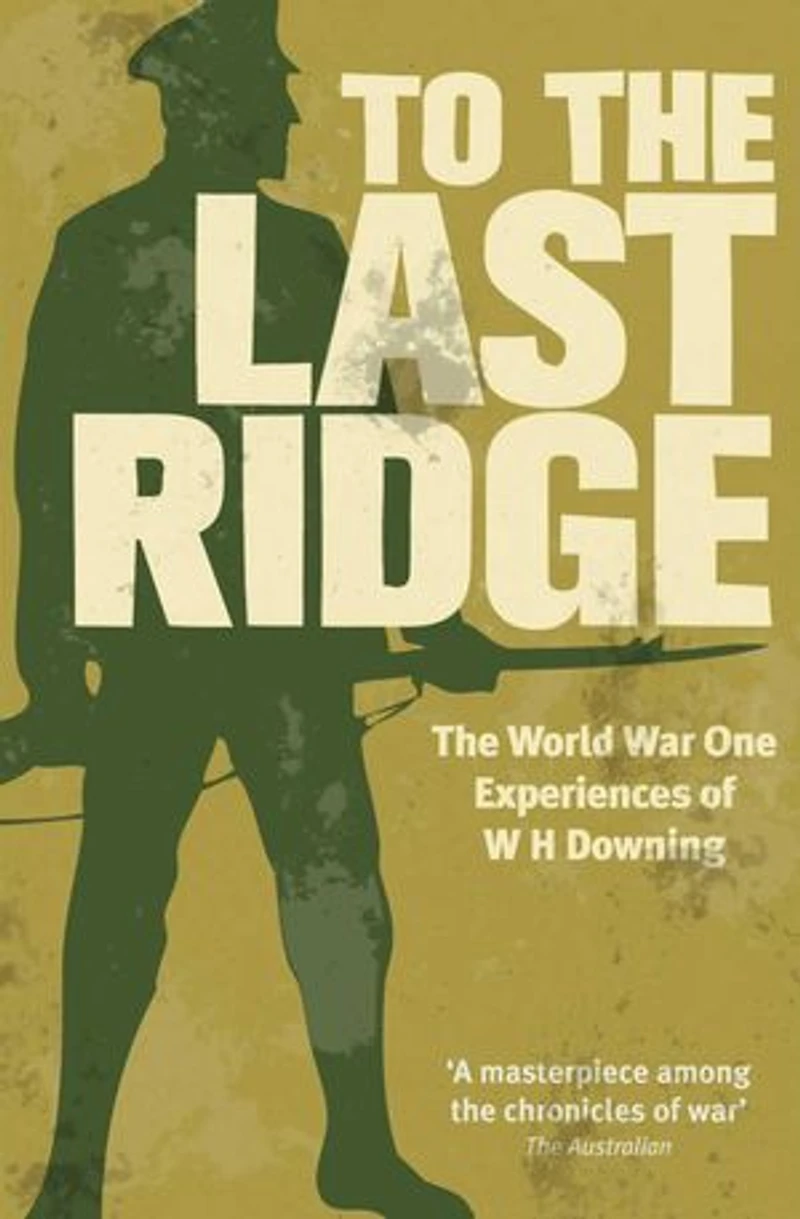 To the Last Ridge: The World War One Experiences of W H Downing