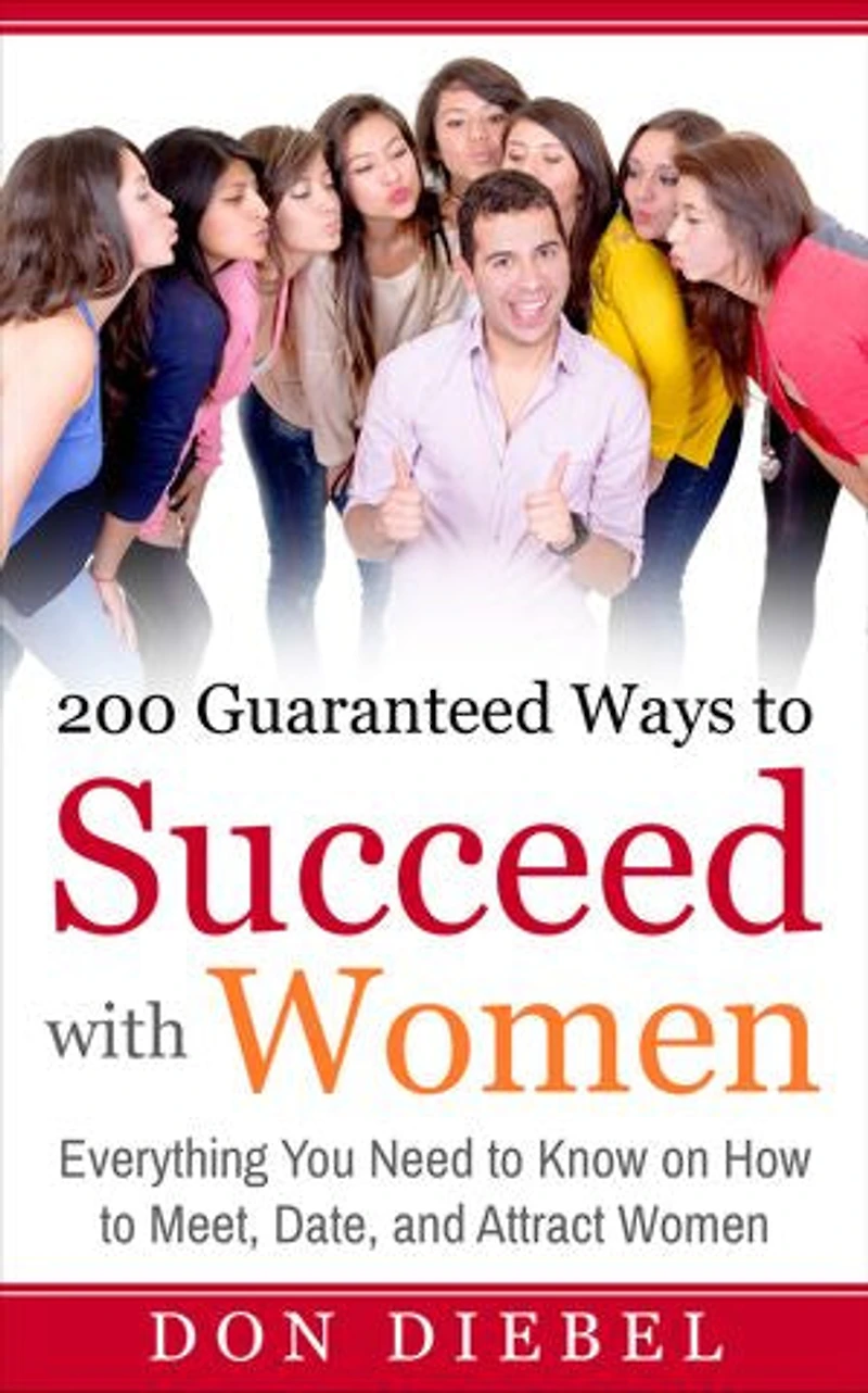 200 Guaranteed Ways to Succeed with Women: Everything You Need to Know on How to Meet, Date, and Attract Women