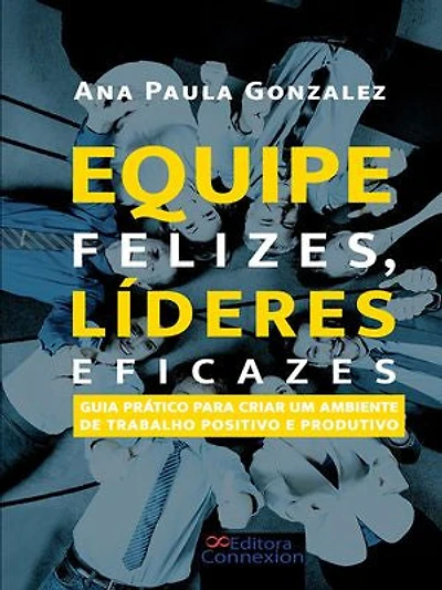 Equipes felizes, líderes eficazes:: guia prático para criar um ambiente de trabalho positivo e produtivo