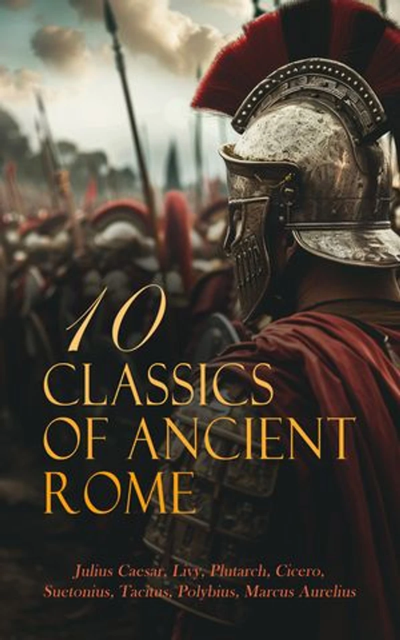 10 Classics of Ancient Rome: Lives of the Noble Grecians and Romans, The Civil War, The Histories of Polybius, The Histories of Tacitus