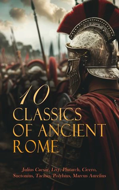 10 Classics of Ancient Rome: Lives of the Noble Grecians and Romans, The Civil War, The Histories of Polybius, The Histories of Tacitus