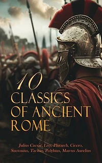 10 Classics of Ancient Rome: Lives of the Noble Grecians and Romans, The Civil War, The Histories of Polybius, The Histories of Tacitus