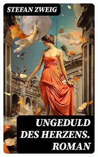 Ungeduld des Herzens. Roman: Bereicherte Ausgabe. Der einzige beendete Roman des Autors Stefan Zweig