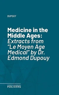 Medicine in the Middle Ages: Extracts from "Le Moyen Age Medical" by Dr. Edmond Dupouy