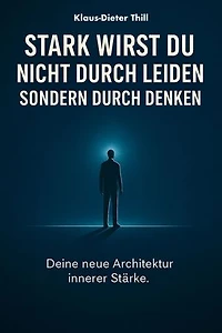 Stark wirst du nicht durch Leiden – Sondern durch Denken: Deine neue Architektur innerer Stärke