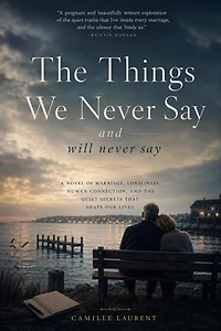 The Things We Never Say and Will Never Say: A Novel of Marriage, Loneliness, Human Connection, and the Quiet Secrets That Shape Our Lives