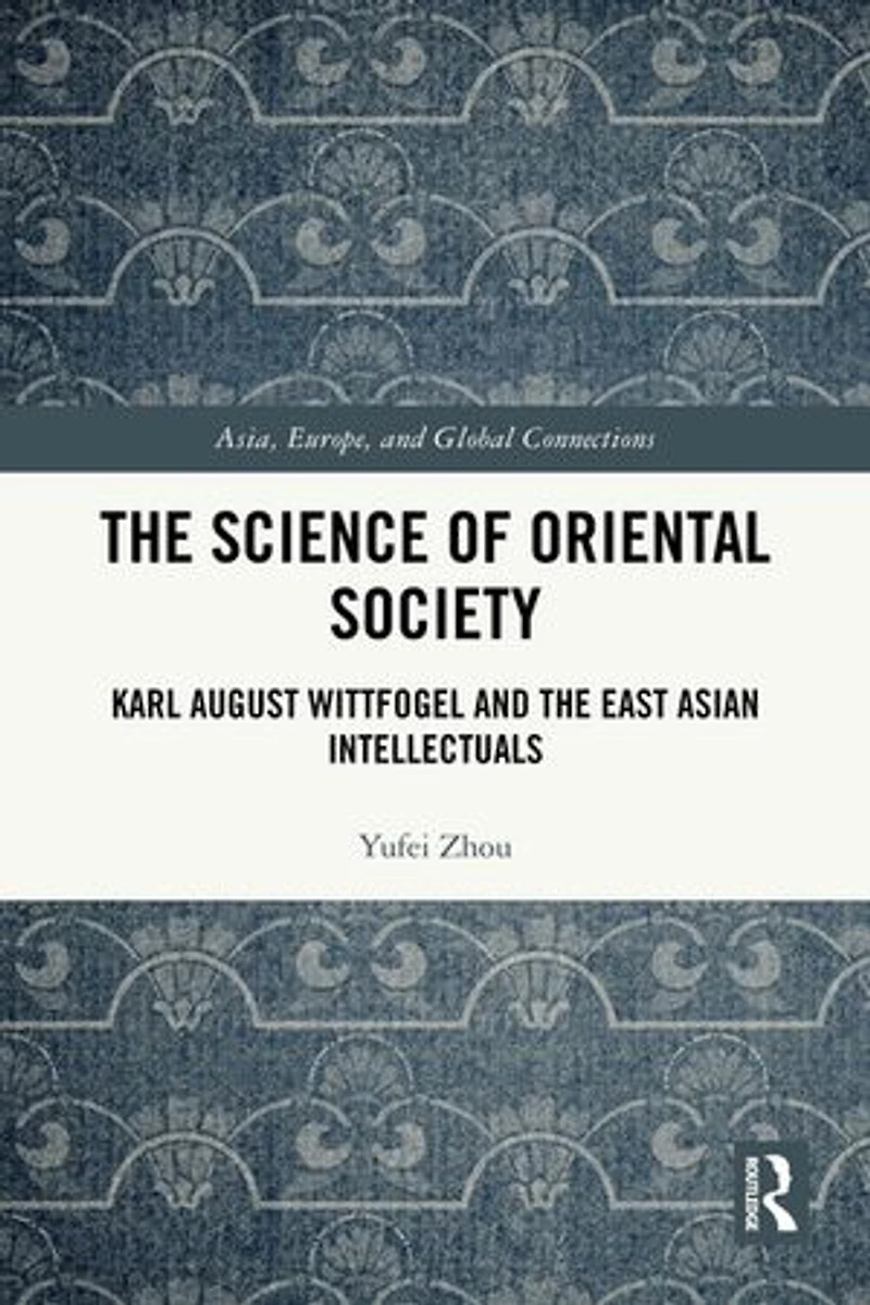 the Science of Oriental Society: Karl August Wittfogel and East Asian Intellectuals