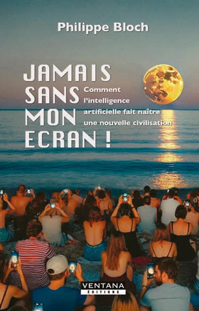 Jamais sans mon écran ! : comment l'intelligence artificielle fait naître une nouvelle civilisation: civilisation