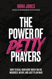 The Power of Petty Prayers: How to Heal Your Hurt When You're Wounded, Weary, and Just Plain Mad