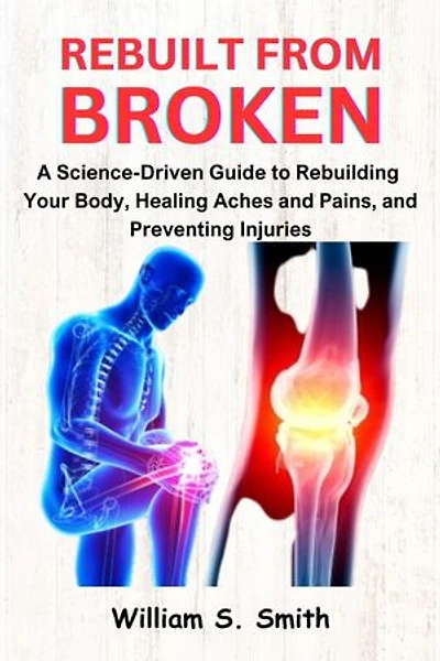 Rebuilt from Broken: A Science-Driven Guide to Rebuilding Your Body, Healing Aches and Pains, and Preventing Injuries