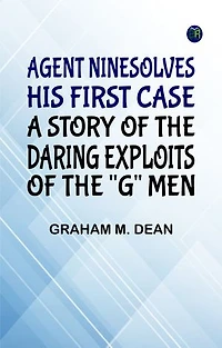 Agent Nine Solves His First Case: A Story of the Daring Exploits of the "G" Men
