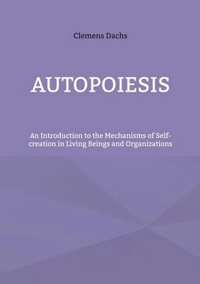 Autopoiesis: An Introduction to the Mechanisms of Self-creation Living Beings and Organizations
