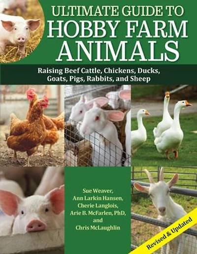 Ultimate Guide to Hobby Farm Animals: Raising Beef Cattle, Chickens, Ducks, Goats, Pigs, Rabbits, and Sheep