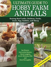 Ultimate Guide to Hobby Farm Animals: Raising Beef Cattle, Chickens, Ducks, Goats, Pigs, Rabbits, and Sheep