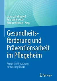 Gesundheitsförderung und Präventionsarbeit im Pflegeheim: Praktische Umsetzung für Führungskräfte