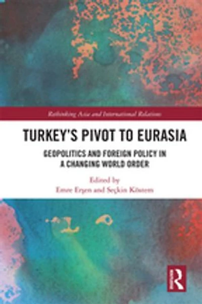 Turkey's Pivot To Eurasia: Geopolitics And Foreign Policy A Changing World Order