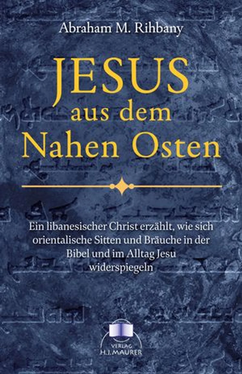 Jesus aus dem Nahen Osten: Ein libanesischer Christ erzählt, wie sich orientalische Sitten und Bräuche in der Bibel und im Leben Jesu widerspiegeln
