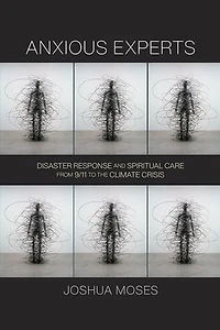 Anxious Experts: Disaster Response And Spiritual Care From 9/11 To The Climate Crisis