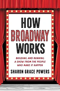 How Broadway Works: Building and Running a Show, from the People Who Make It Happen