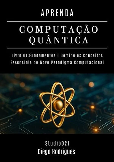 APRENDA COMPUTAÇÃO QUANTICA | LIVRO 01 FUNDAMENTOS: Domine os Conceitos Essenciais do Novo Paradigma Computacional